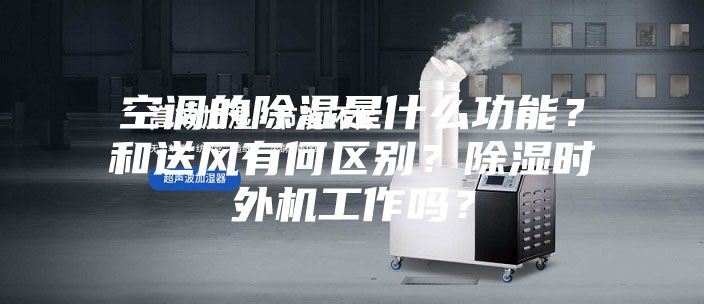 空調的除濕是什么功能？和送風有何區別？除濕時外機工作嗎？