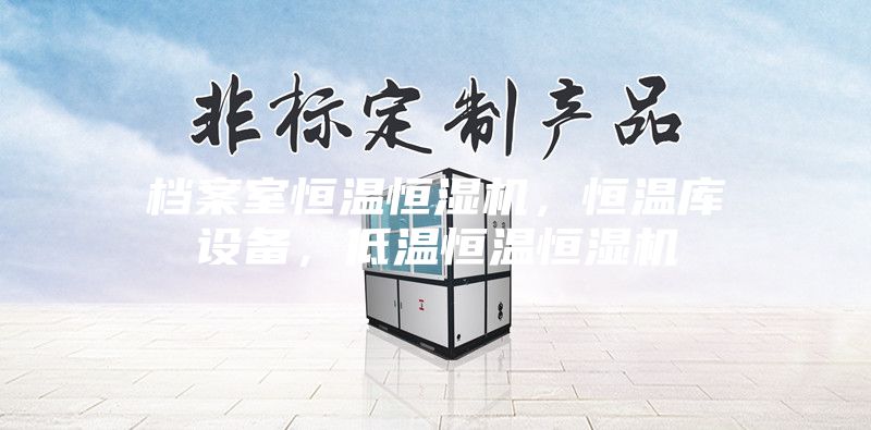 檔案室恒溫恒濕機，恒溫庫設備，低溫恒溫恒濕機