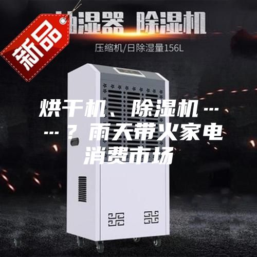 烘干機、除濕機……？雨天帶火家電消費市場