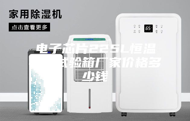 電子芯片225L恒溫恒濕試驗(yàn)箱廠(chǎng)家價(jià)格多少錢(qián)
