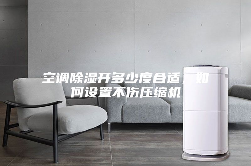 空調(diào)除濕開(kāi)多少度合適，如何設(shè)置不傷壓縮機(jī)