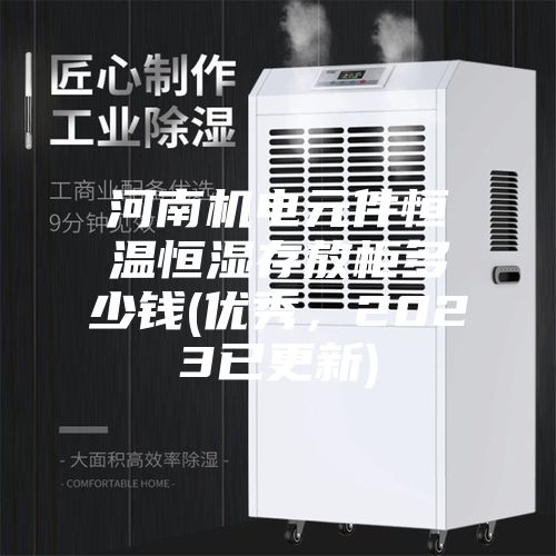 河南機(jī)電元件恒溫恒濕存放柜多少錢(qián)(優(yōu)秀，2023已更新)