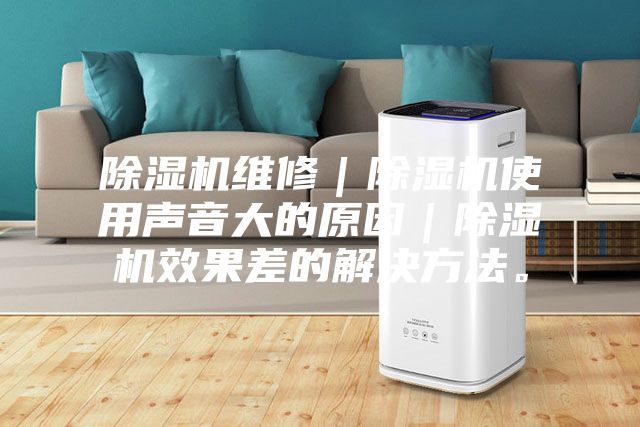 除濕機(jī)維修｜除濕機(jī)使用聲音大的原因｜除濕機(jī)效果差的解決方法。