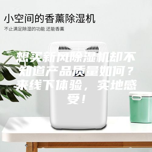 想買新風(fēng)除濕機(jī)卻不知道產(chǎn)品質(zhì)量如何？來線下體驗(yàn)，實(shí)地感受！