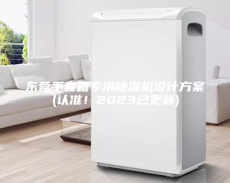 東莞手套箱專用除濕機(jī)設(shè)計(jì)方案(認(rèn)準(zhǔn)！2023已更新)
