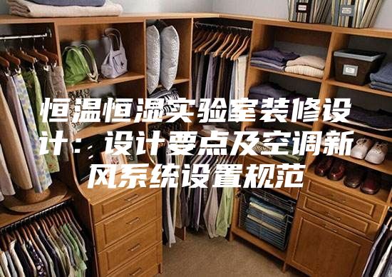 恒溫恒濕實驗室裝修設(shè)計：設(shè)計要點及空調(diào)新風(fēng)系統(tǒng)設(shè)置規(guī)范