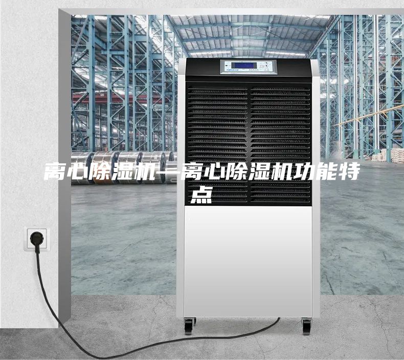 離心除濕機(jī)—離心除濕機(jī)功能特點(diǎn)