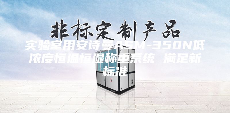 實驗室用安詩曼ASM-350N低濃度恒溫恒濕稱重系統(tǒng) 滿足新標準