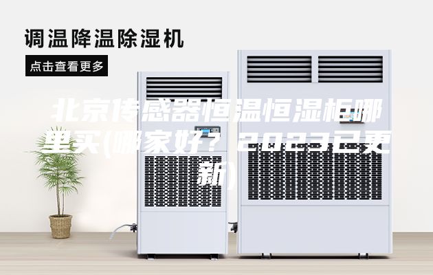 北京傳感器恒溫恒濕柜哪里買(哪家好？2023已更新)