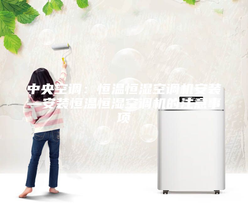 中央空調(diào)：恒溫恒濕空調(diào)機安裝—安裝恒溫恒濕空調(diào)機的注意事項