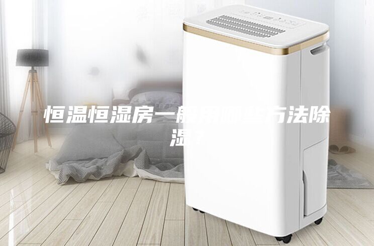 恒溫恒濕房一般用哪些方法除濕？
