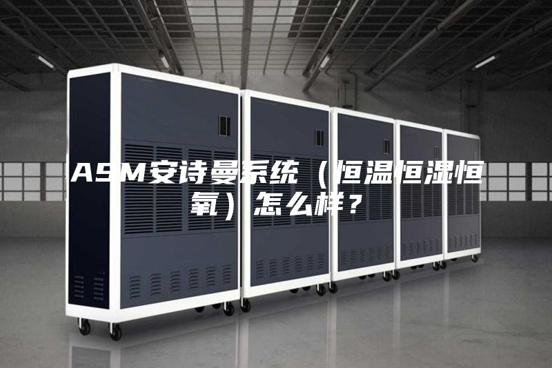 ASM安詩曼系統（恒溫恒濕恒氧）怎么樣？
