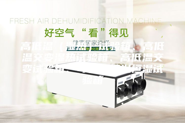 高低溫（濕熱）試驗箱、高低溫交變濕熱試驗箱、高低溫交變試驗箱、可程式恒溫恒濕試驗箱