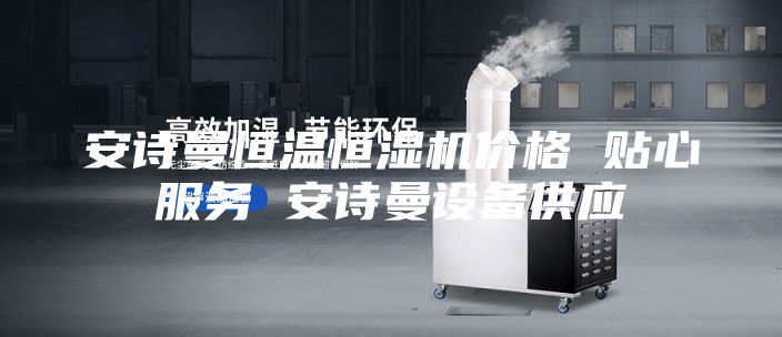安詩曼恒溫恒濕機(jī)價格 貼心服務(wù) 安詩曼設(shè)備供應(yīng)