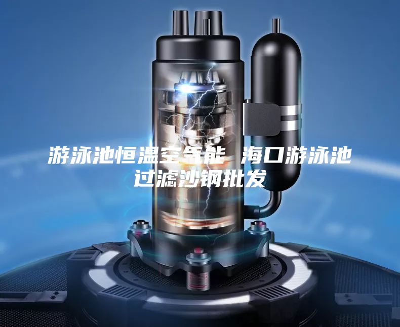 游泳池恒溫空氣能 ?？谟斡境剡^濾沙鋼批發