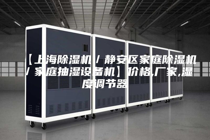 【上海除濕機／靜安區家庭除濕機／家庭抽濕設備機】價格,廠家,濕度調節器