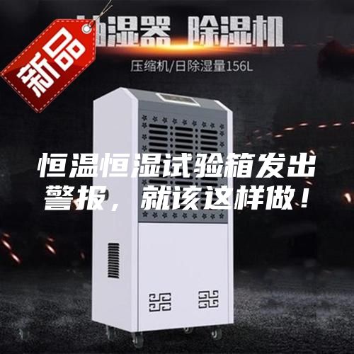 恒溫恒濕試驗箱發出警報，就該這樣做！