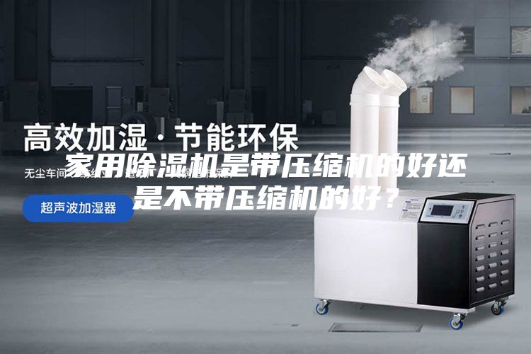 家用除濕機(jī)是帶壓縮機(jī)的好還是不帶壓縮機(jī)的好？