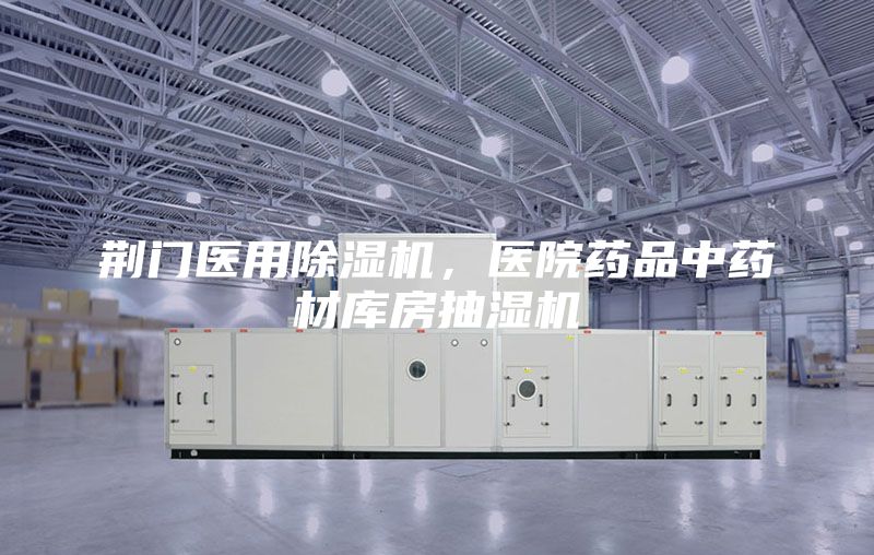 荊門醫用除濕機，醫院藥品中藥材庫房抽濕機