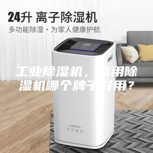 工業除濕機，商用除濕機哪個牌子好用？