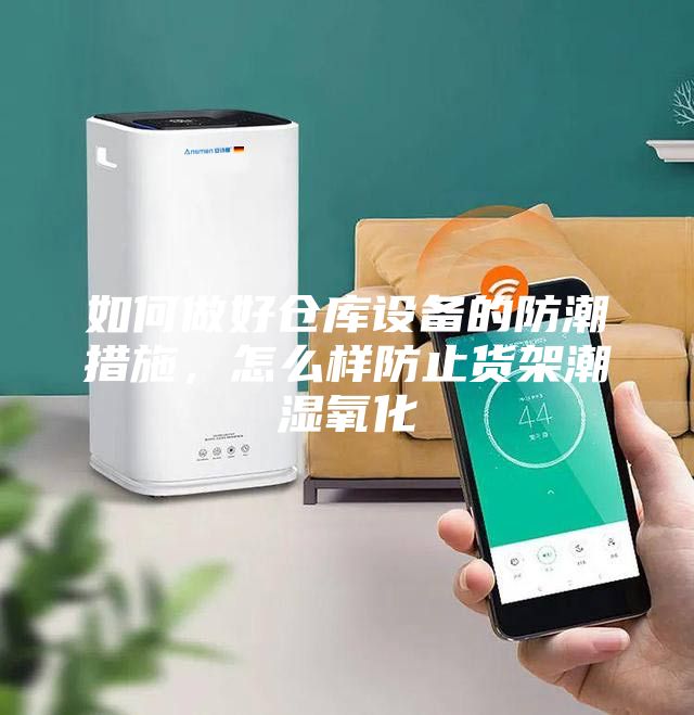 如何做好倉庫設(shè)備的防潮措施,怎么樣防止貨架潮濕氧化