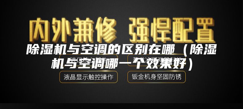 除濕機(jī)與空調(diào)的區(qū)別在哪（除濕機(jī)與空調(diào)哪一個效果好）