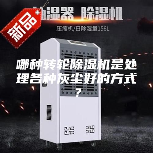 哪種轉(zhuǎn)輪除濕機(jī)是處理各種灰塵好的方式？