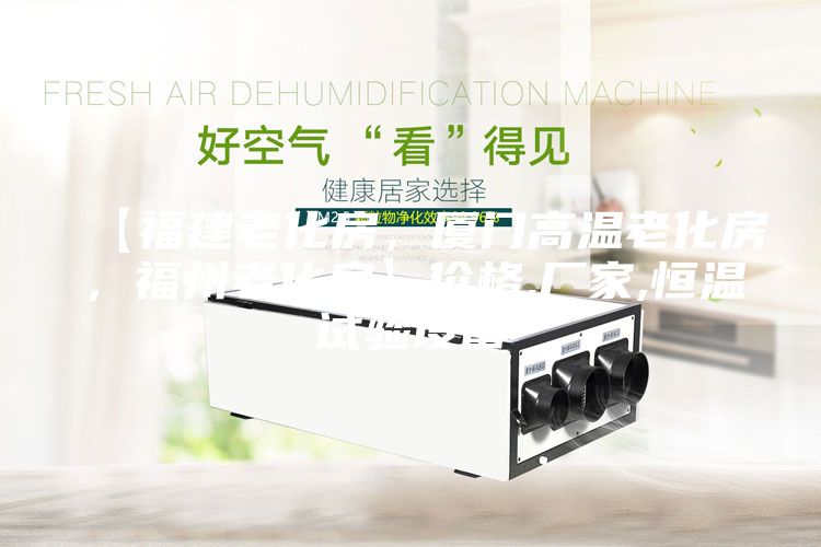 【福建老化房,廈門高溫老化房,福州老化房】價格,廠家,恒溫試驗設備