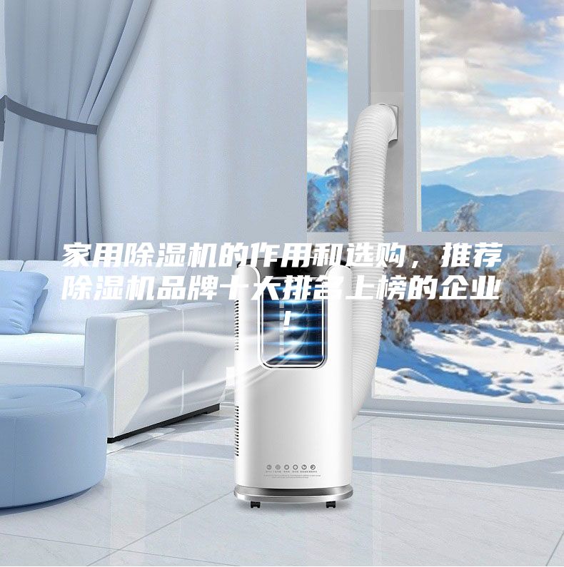 家用除濕機(jī)的作用和選購(gòu)，推薦除濕機(jī)品牌十大排名上榜的企業(yè)！