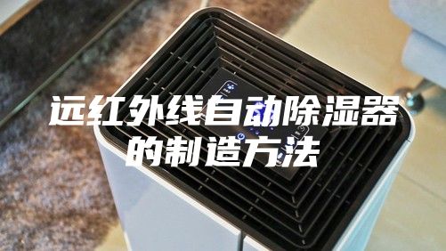 遠(yuǎn)紅外線自動(dòng)除濕器的制造方法