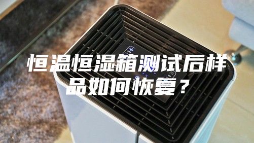 恒溫恒濕箱測試后樣品如何恢復？