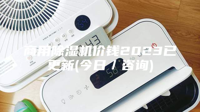 商用除濕機(jī)價(jià)錢2023已更新(今日／咨詢)