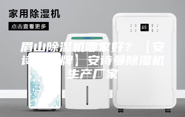 眉山除濕機哪家好？【安詩曼品牌】安詩曼除濕機生產廠家