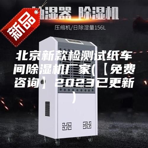 北京新款檢測(cè)試紙車(chē)間除濕機(jī)廠家(【免費(fèi)咨詢】2023已更新)