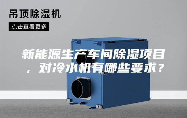 新能源生產(chǎn)車間除濕項目，對冷水機有哪些要求？