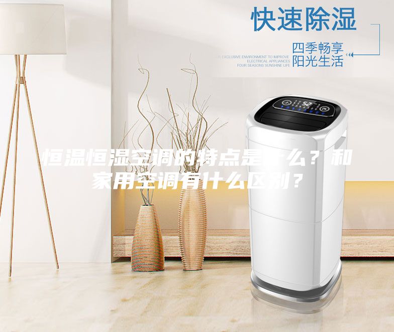 恒溫恒濕空調(diào)的特點是什么？和家用空調(diào)有什么區(qū)別？