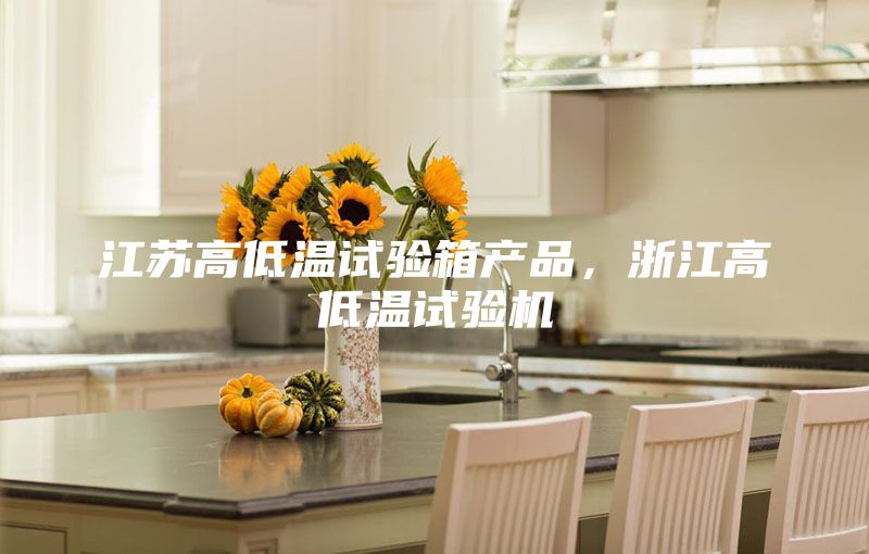 江蘇高低溫試驗箱產(chǎn)品，浙江高低溫試驗機
