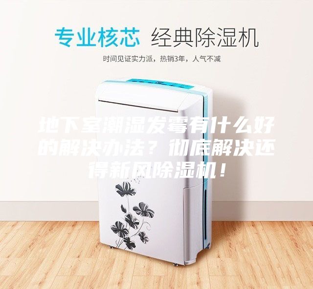 地下室潮濕發霉有什么好的解決辦法？徹底解決還得新風除濕機！