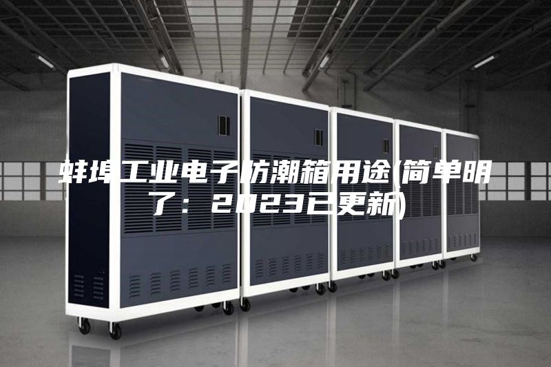 蚌埠工業(yè)電子防潮箱用途(簡(jiǎn)單明了：2023已更新)