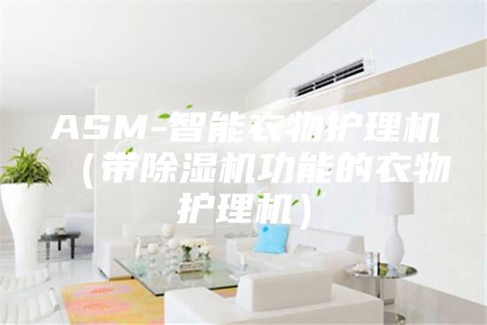 ASM-智能衣物護理機（帶除濕機功能的衣物護理機）