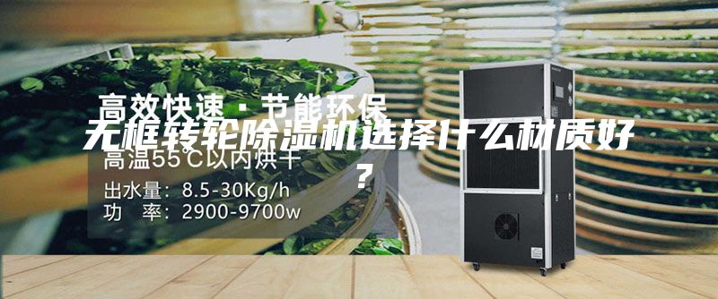 無框轉(zhuǎn)輪除濕機(jī)選擇什么材質(zhì)好？