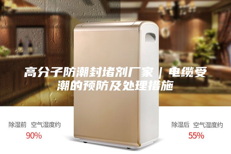 高分子防潮封堵劑廠家｜電纜受潮的預防及處理措施