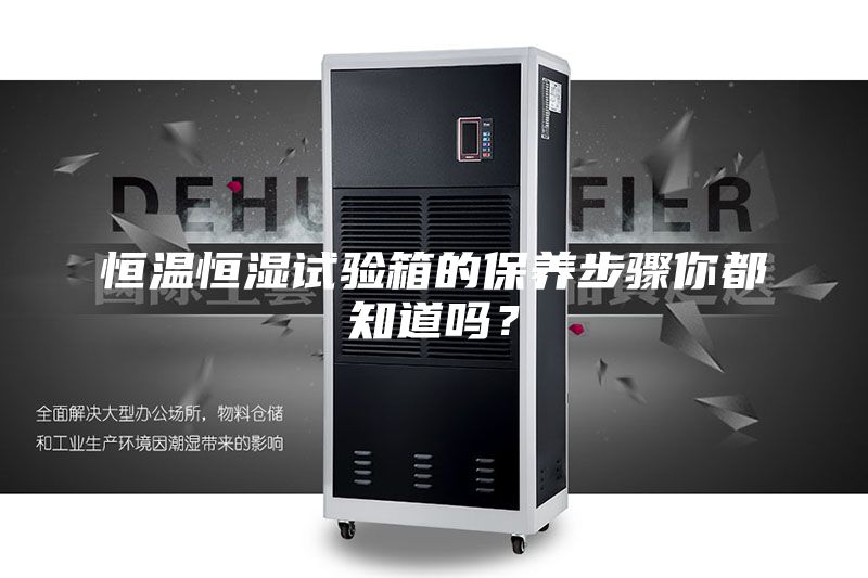 恒溫恒濕試驗箱的保養步驟你都知道嗎？