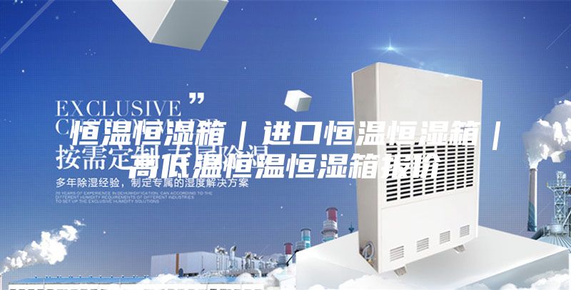 恒溫恒濕箱｜進(jìn)口恒溫恒濕箱｜高低溫恒溫恒濕箱報(bào)價(jià)