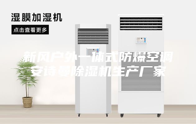 新風(fēng)戶外一體式防爆空調(diào)安詩曼除濕機生產(chǎn)廠家