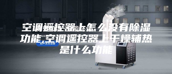 空調(diào)遙控器上怎么沒(méi)有除濕功能,空調(diào)遙控器上干燥輔熱是什么功能