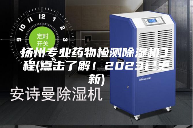 揚州專業藥物檢測除濕機工程(點擊了解!2023已更新)