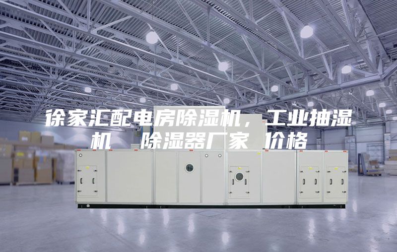 徐家匯配電房除濕機，工業抽濕機  除濕器廠家 價格