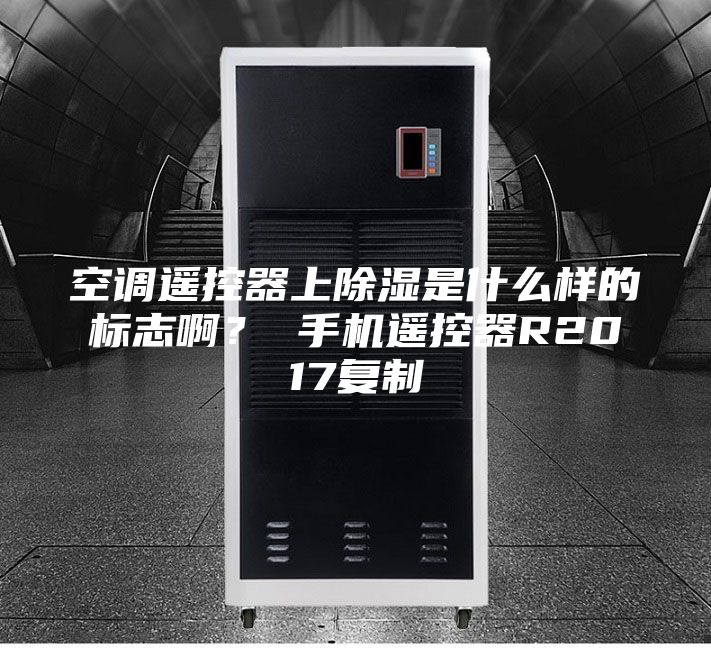 空調(diào)遙控器上除濕是什么樣的標(biāo)志啊? 手機遙控器R2017復(fù)制