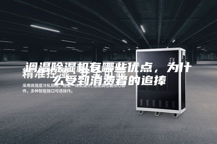 調(diào)溫除濕機有哪些優(yōu)點,為什么受到消費者的追捧